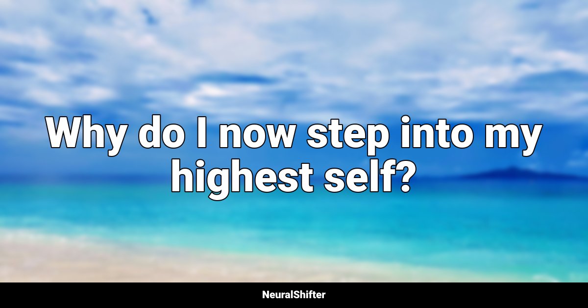 Why do I now step into my highest self?