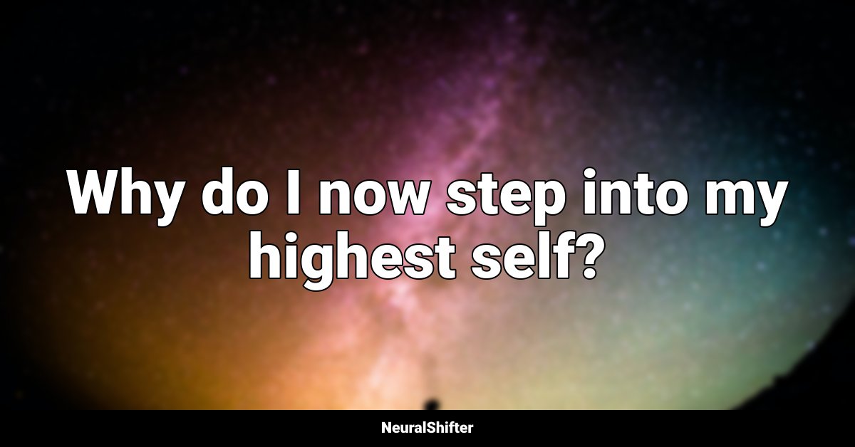 Why do I now step into my highest self?