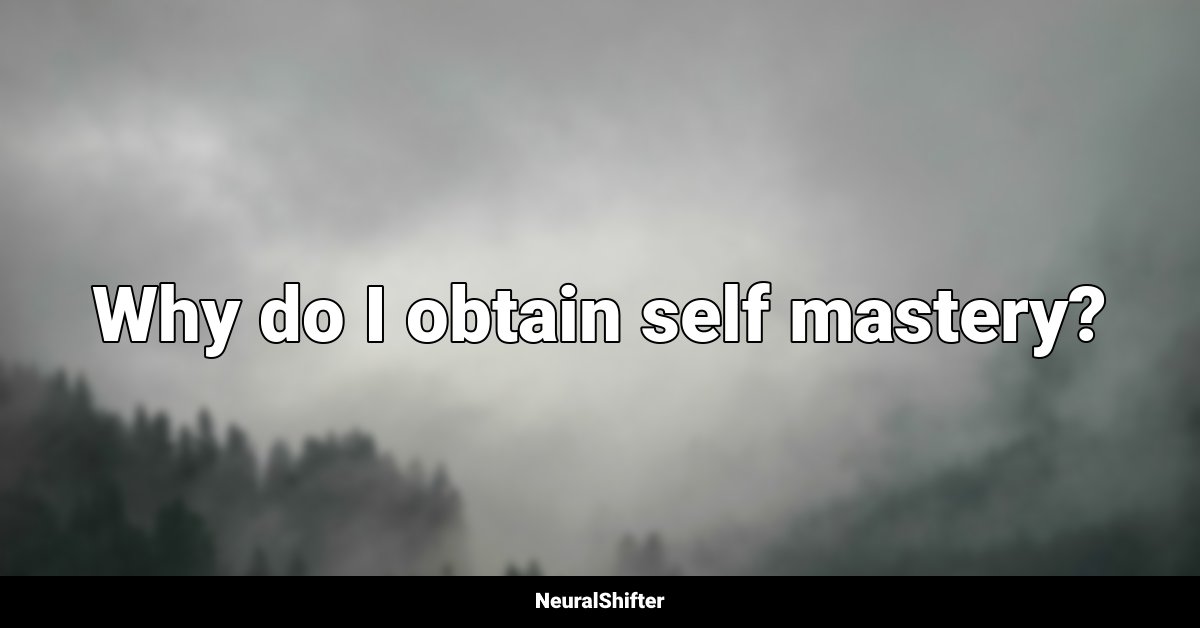 Why do I obtain self mastery?