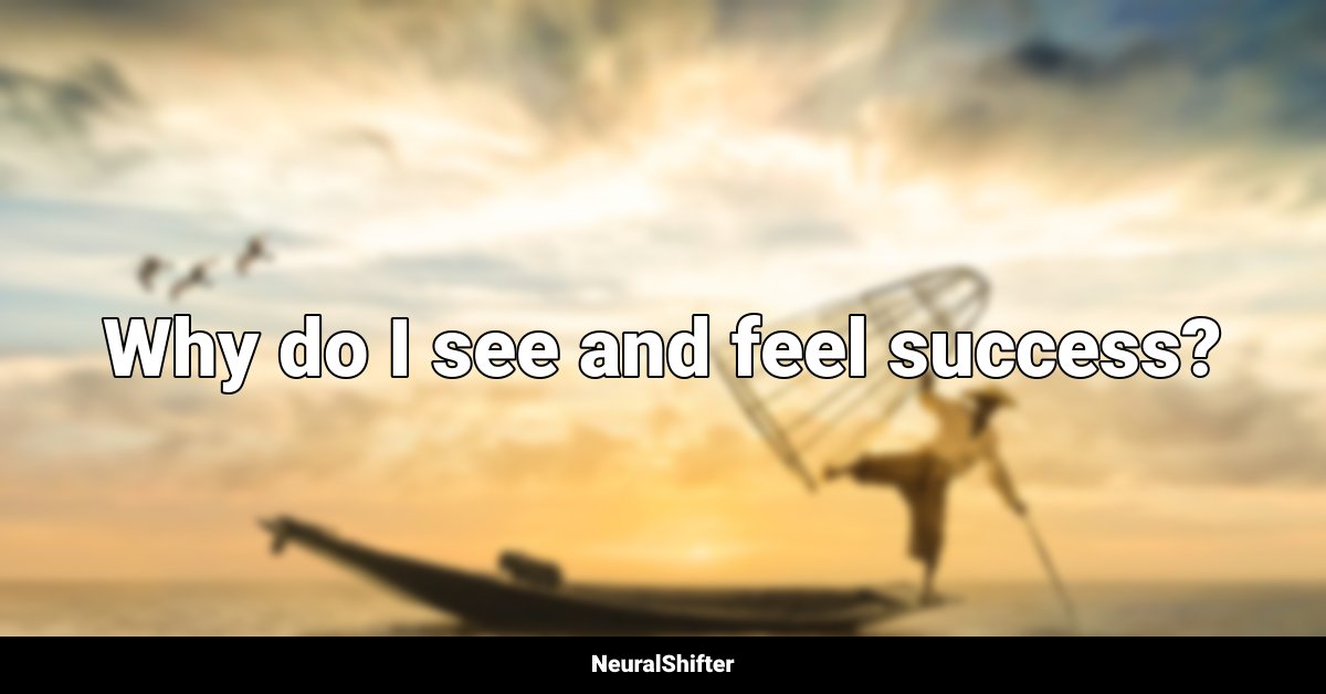 Why do I see and feel success?