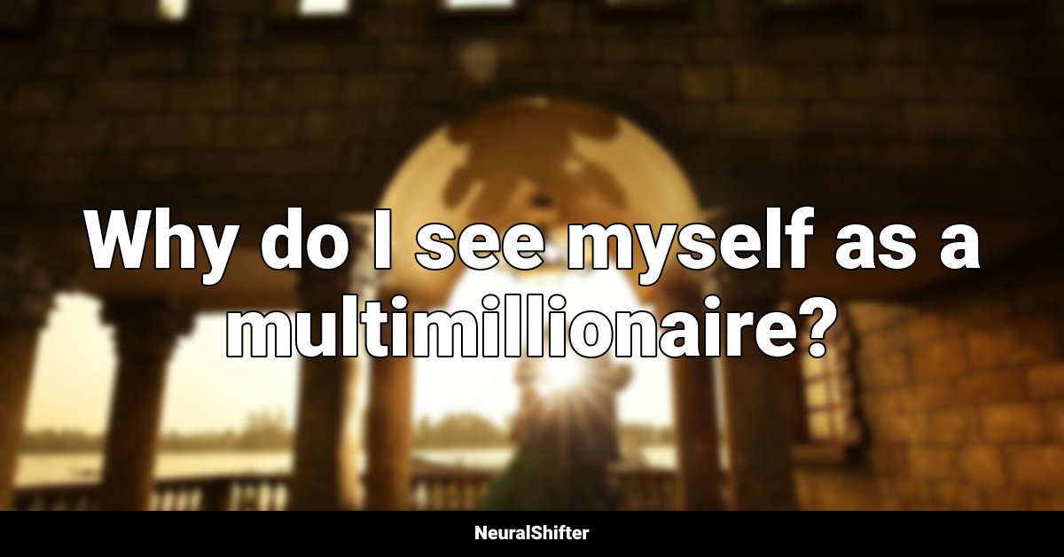 Why do I see myself as a multimillionaire?