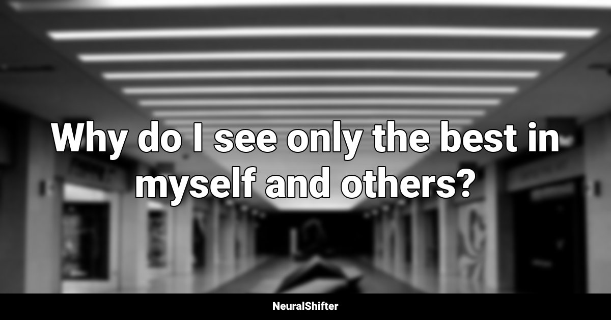 Why do I see only the best in myself and others?