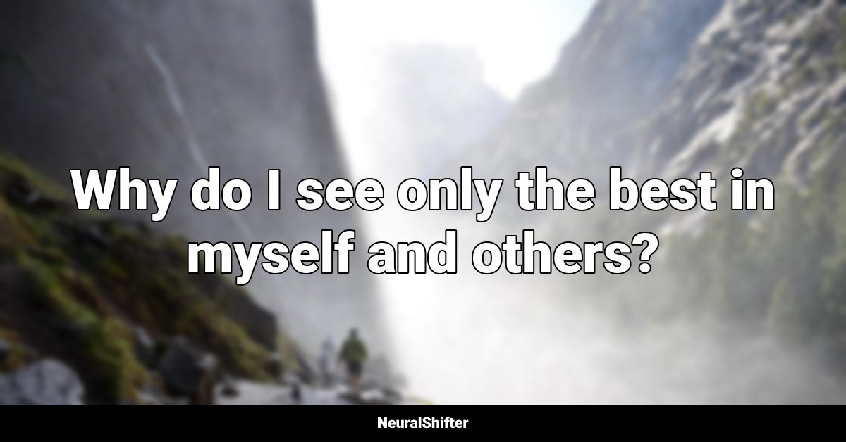 Why do I see only the best in myself and others?