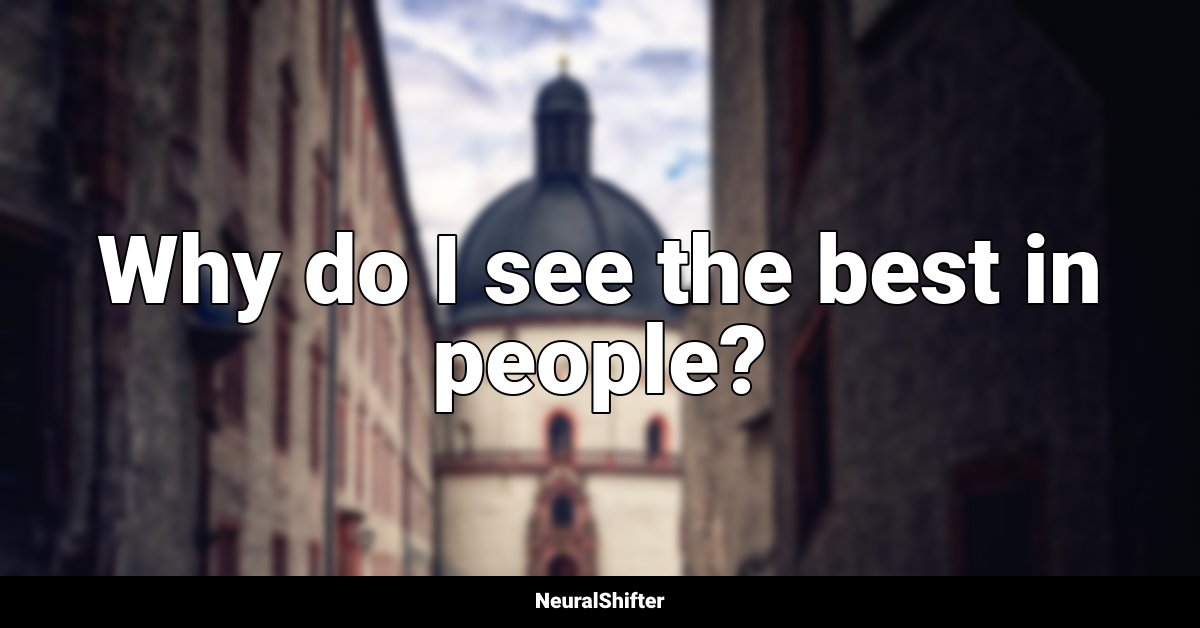 Why do I see the best in people?