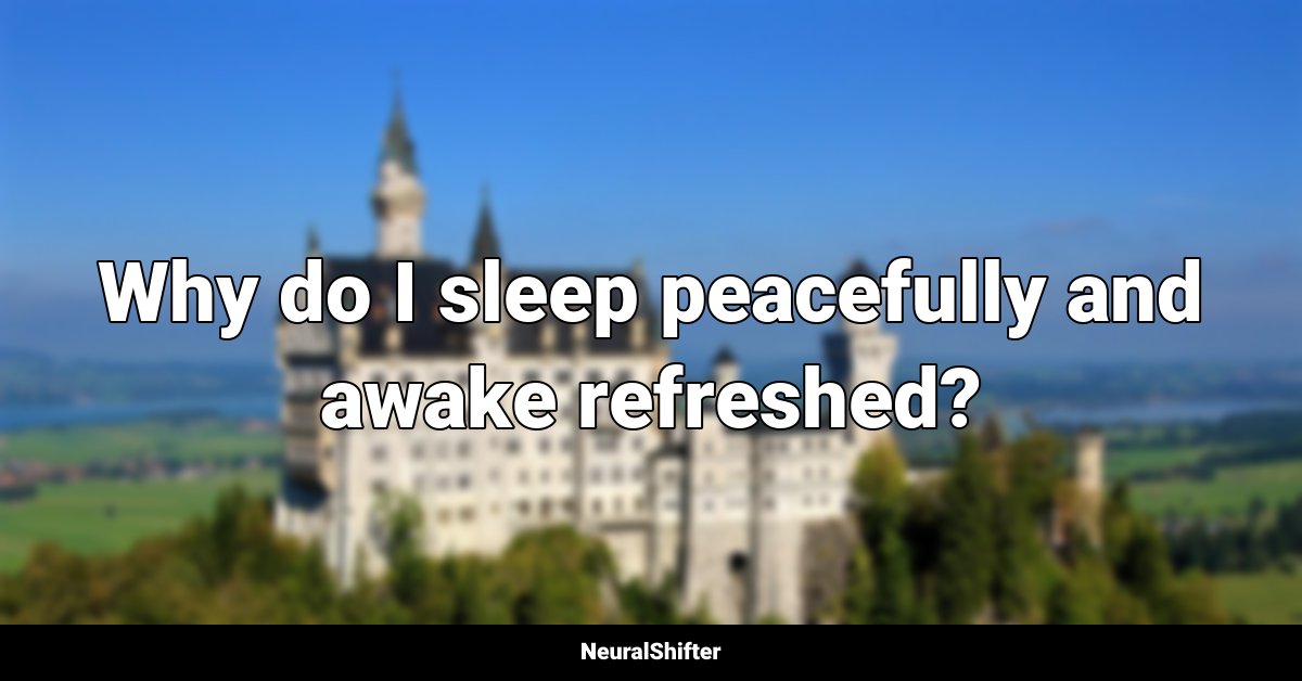 Why do I sleep peacefully and awake refreshed?