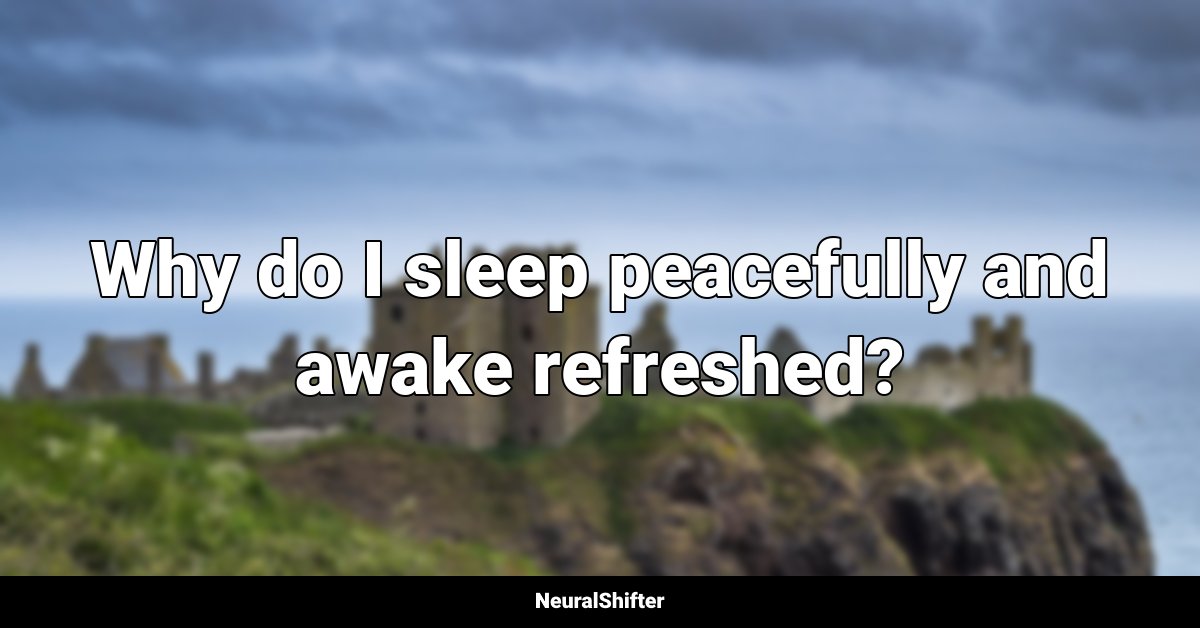 Why do I sleep peacefully and awake refreshed?