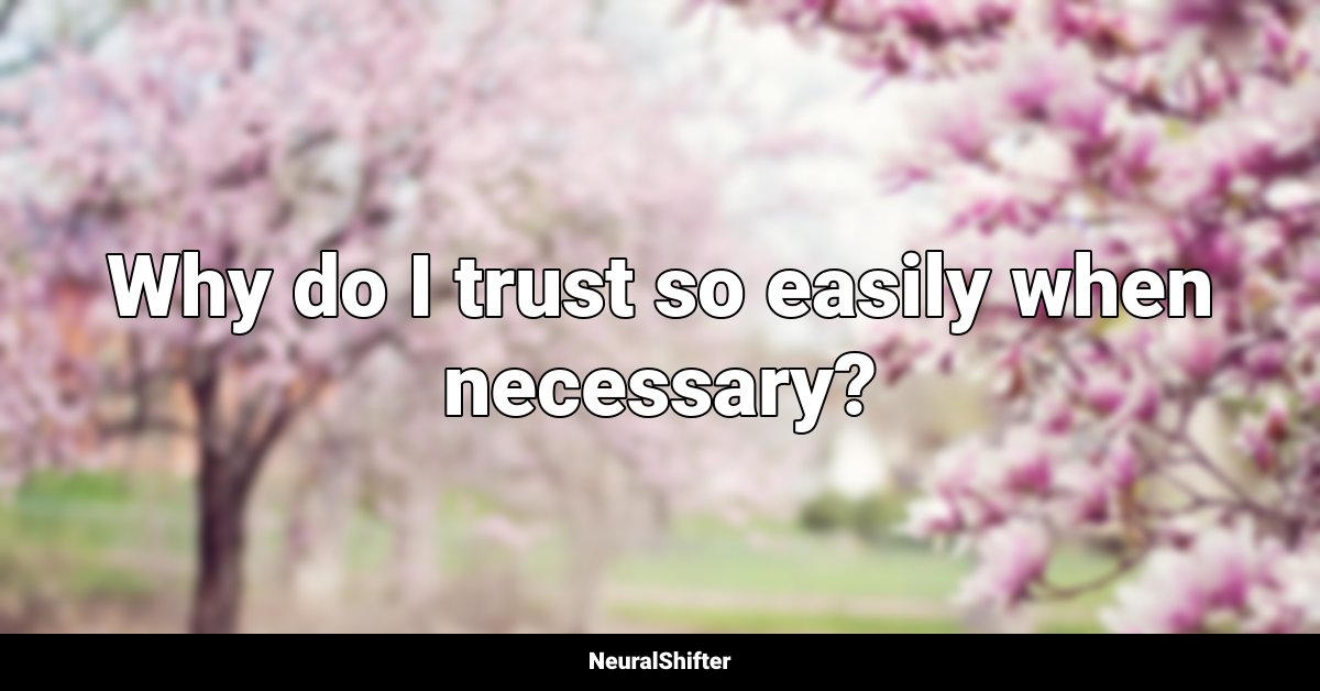 Why do I trust so easily when necessary?