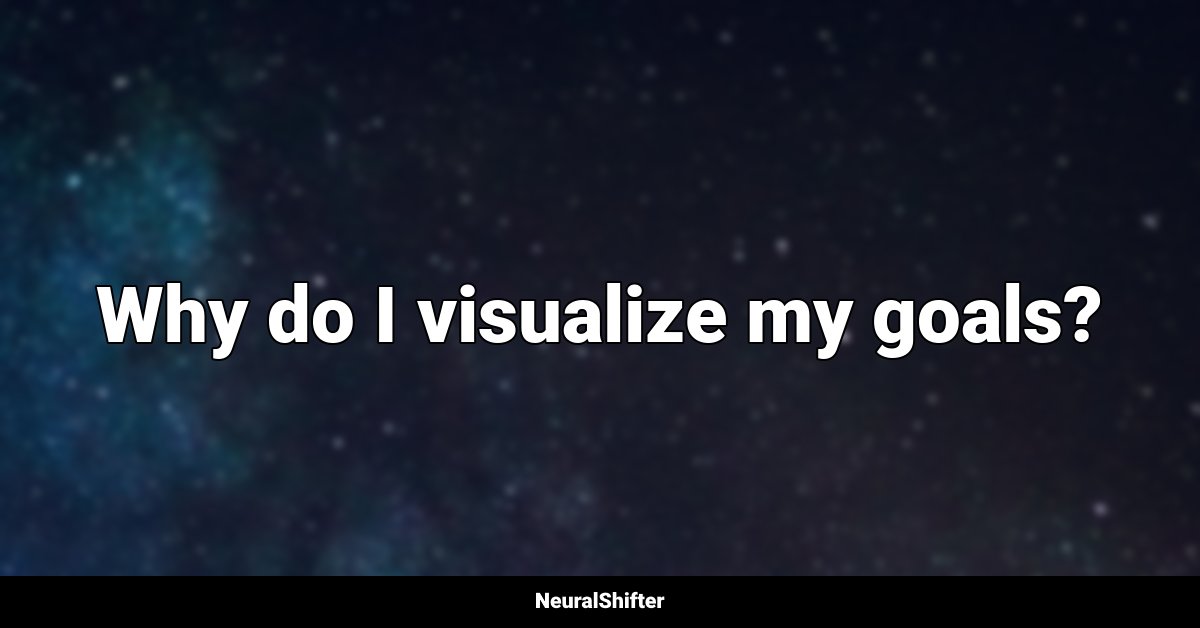 Why do I visualize my goals?