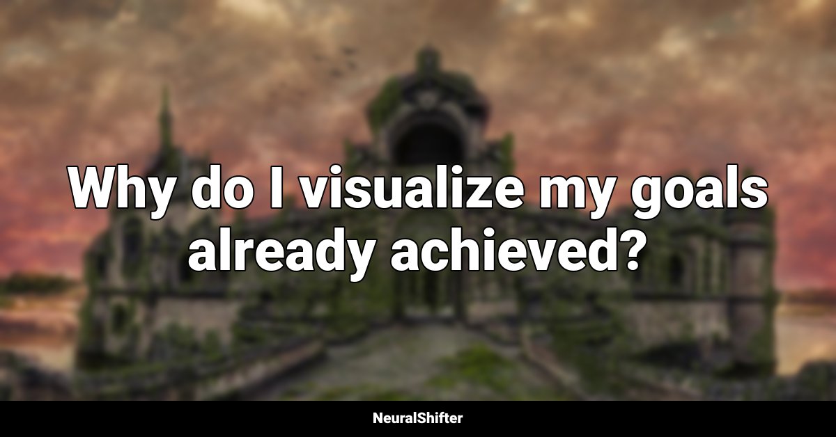Why do I visualize my goals already achieved?