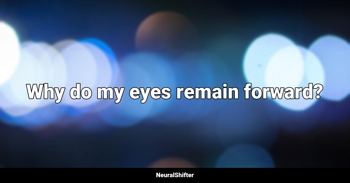 Why do my eyes remain forward?