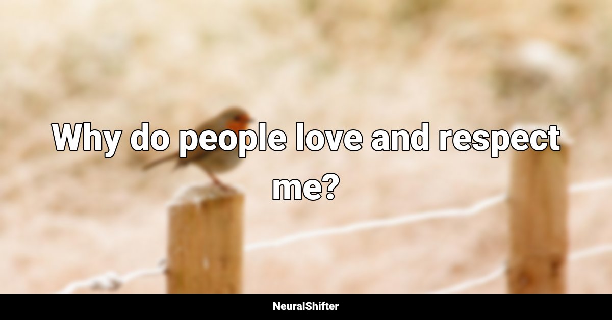Why do people love and respect me?