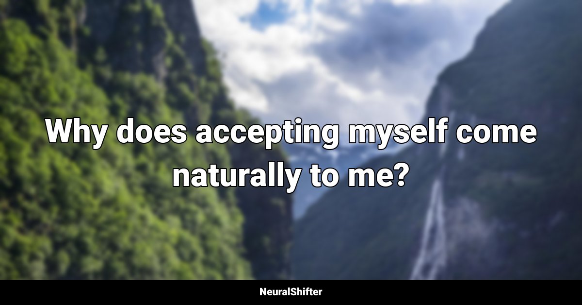 Why does accepting myself come naturally to me?