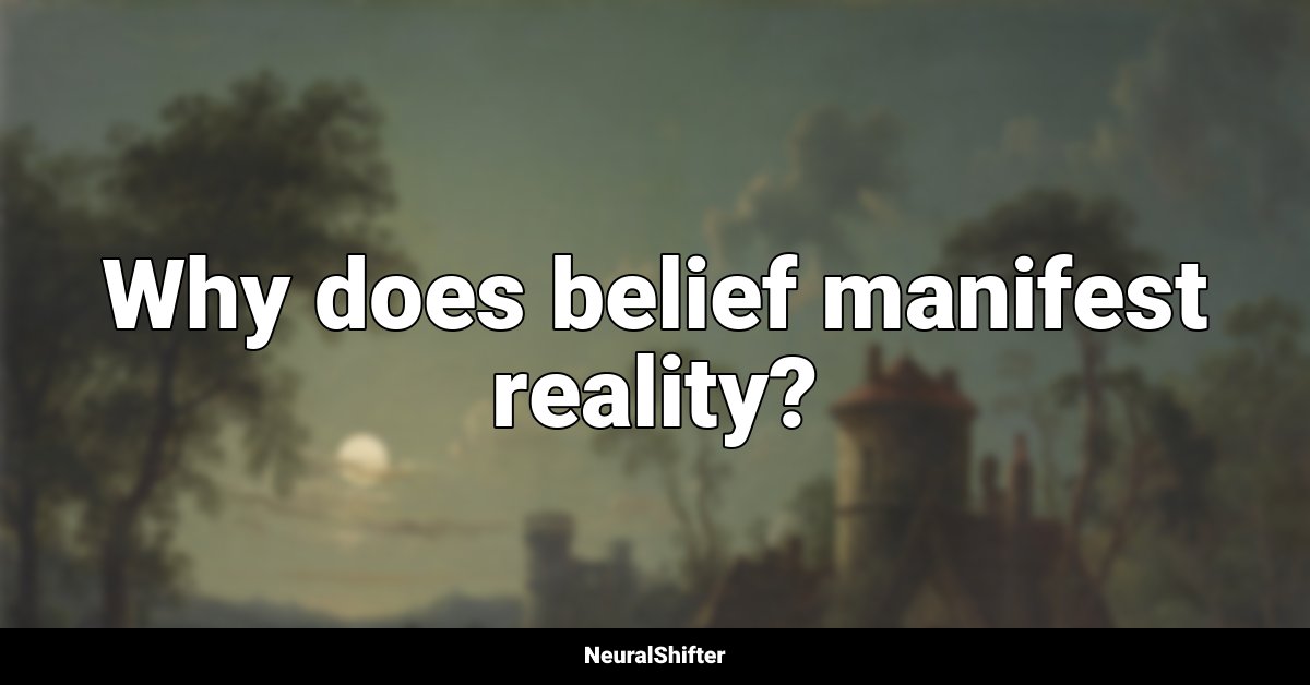 Why does belief manifest reality?