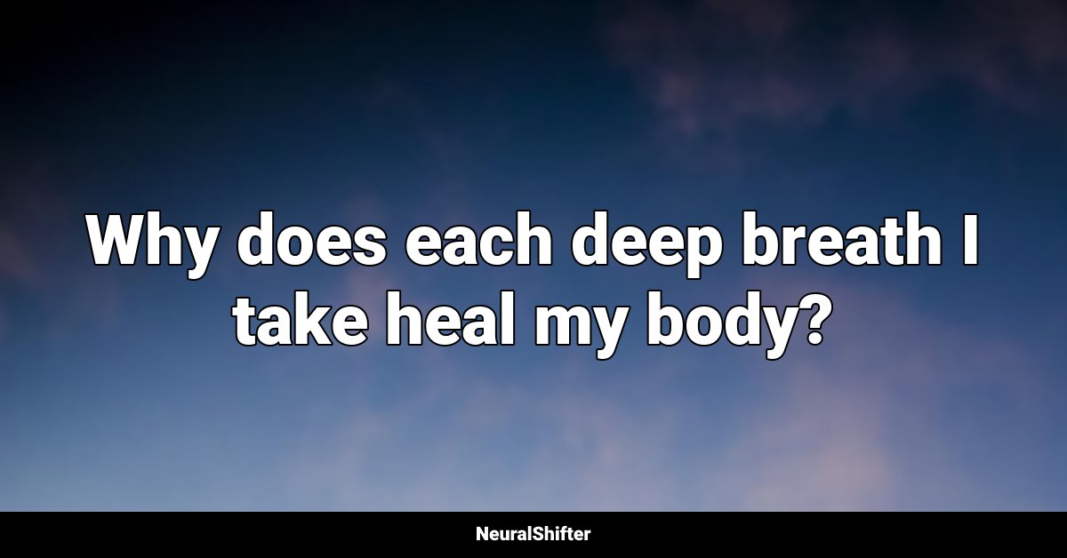 Why does each deep breath I take heal my body?