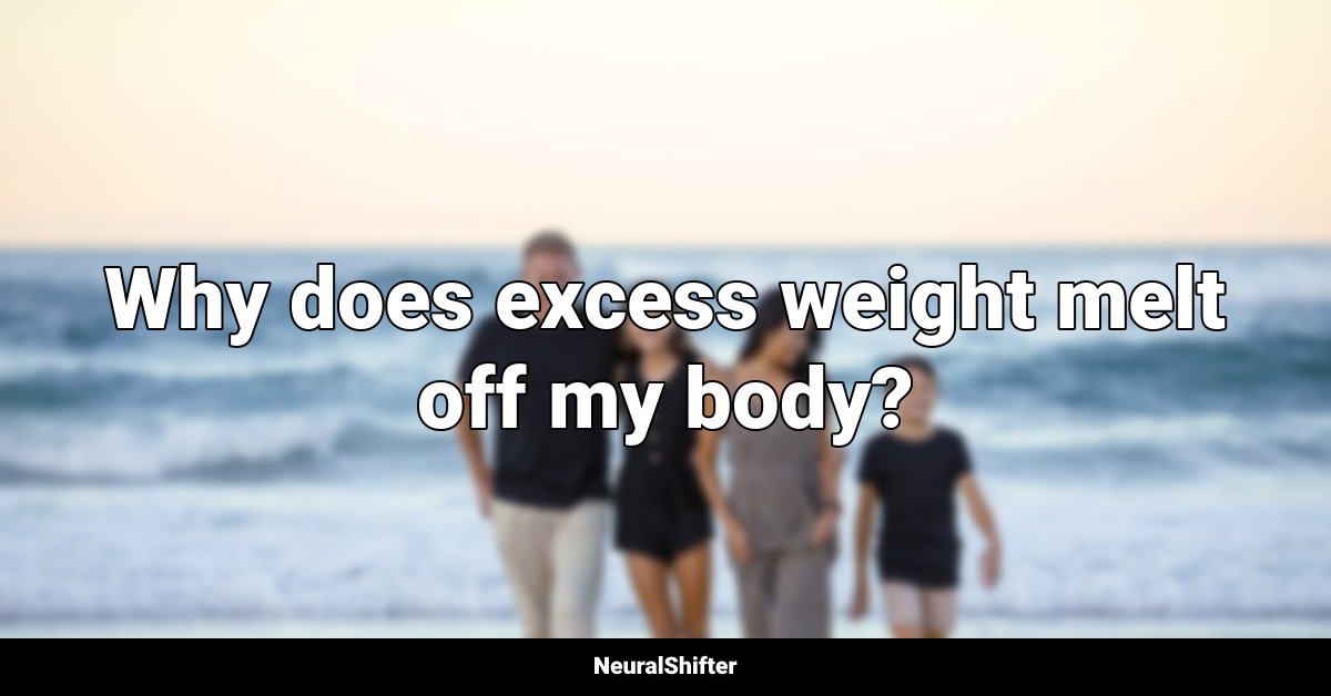 Why does excess weight melt off my body?