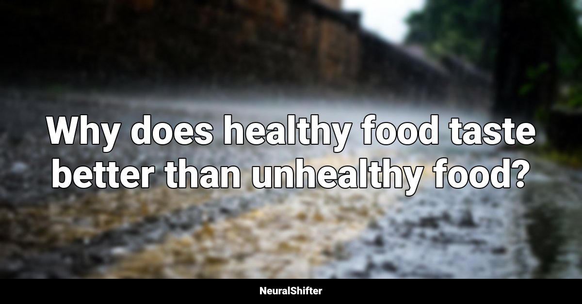 Why does healthy food taste better than unhealthy food?