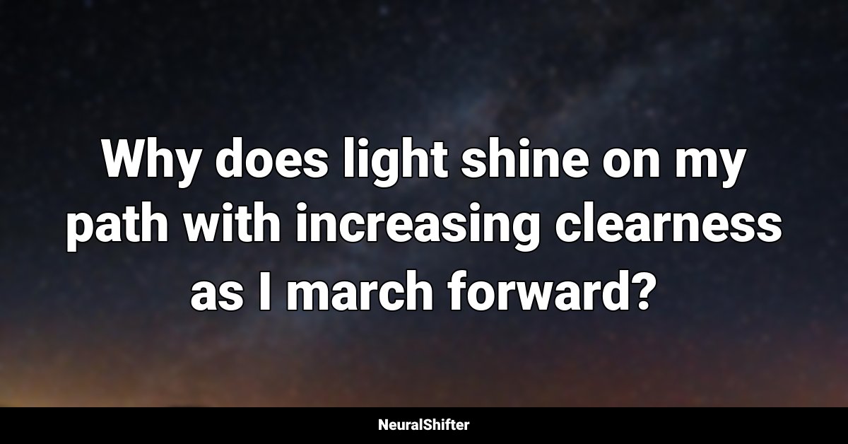 Why does light shine on my path with increasing clearness as I march forward?