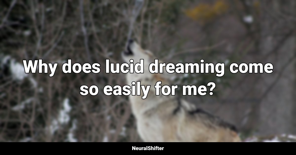 Why does lucid dreaming come so easily for me?
