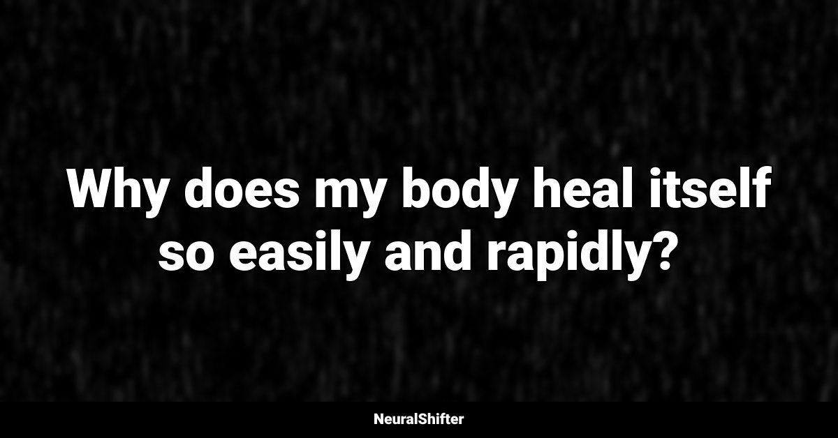Why does my body heal itself so easily and rapidly?