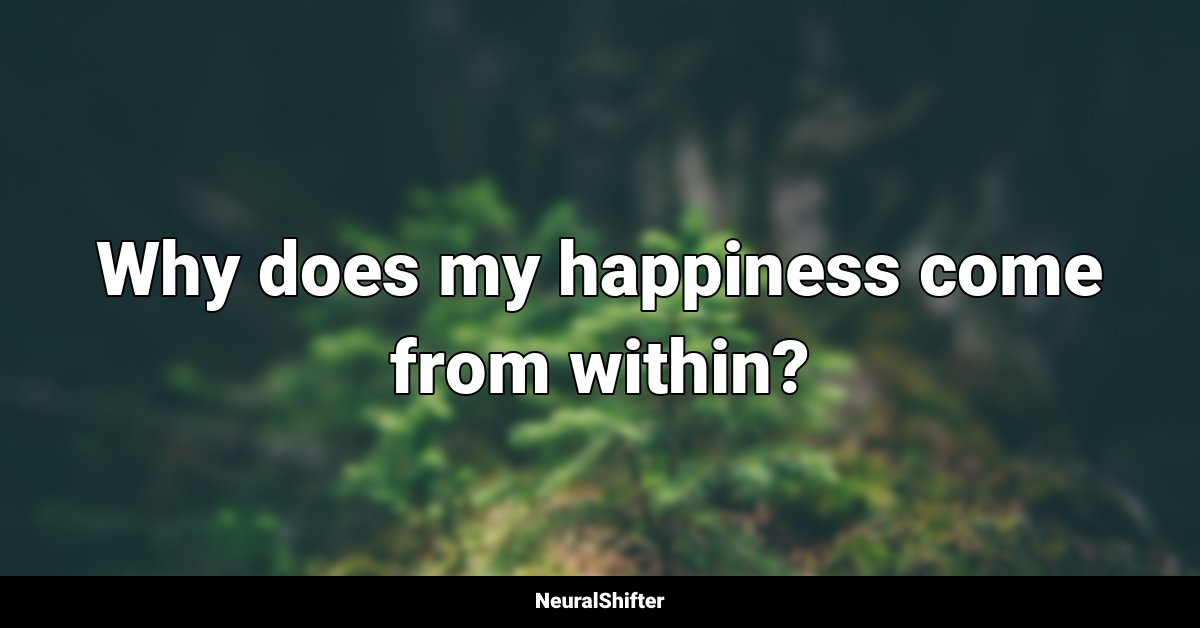Why does my happiness come from within?
