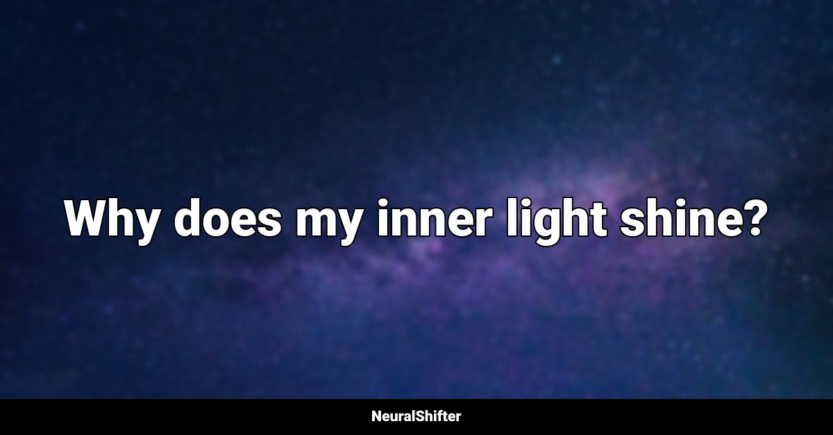 Why does my inner light shine?