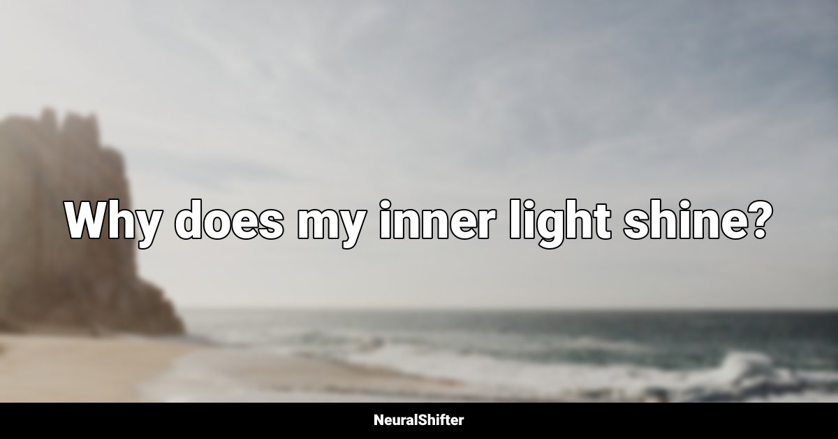 Why does my inner light shine?