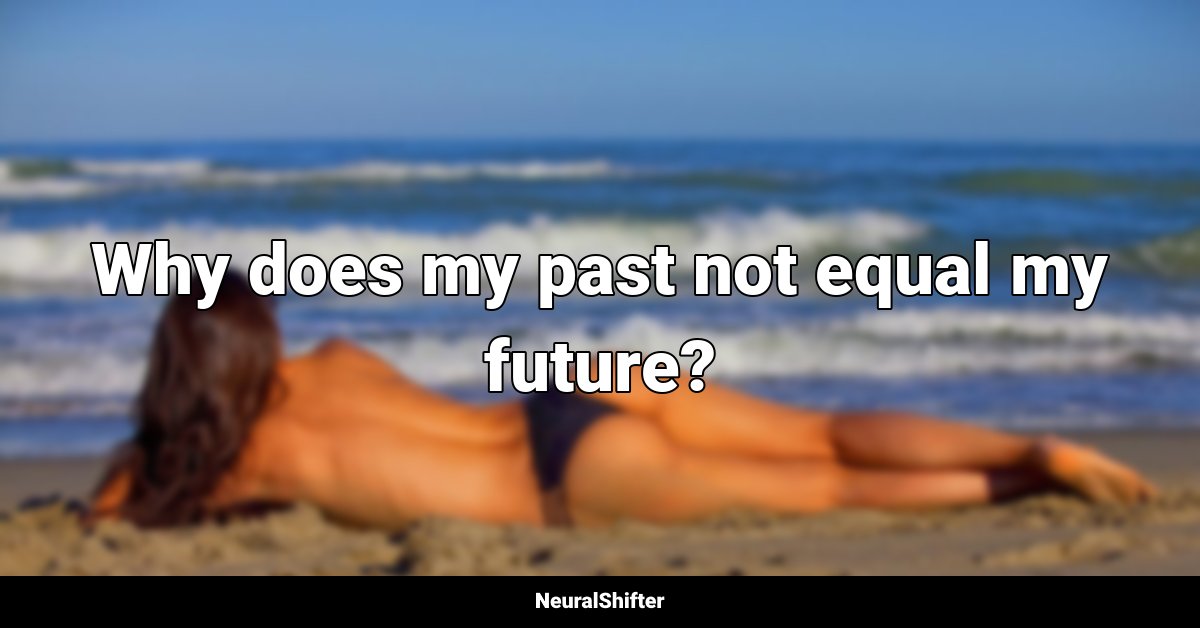 Why does my past not equal my future?