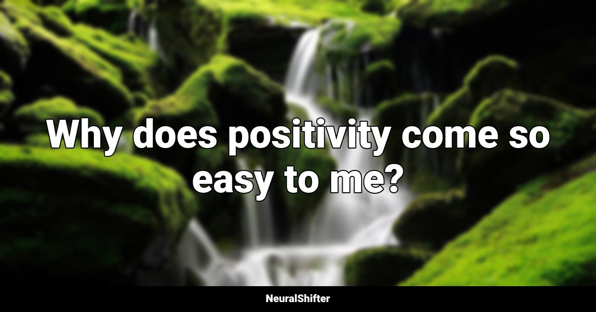 Why does positivity come so easy to me?