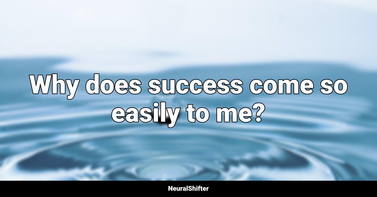 Why does success come so easily to me?