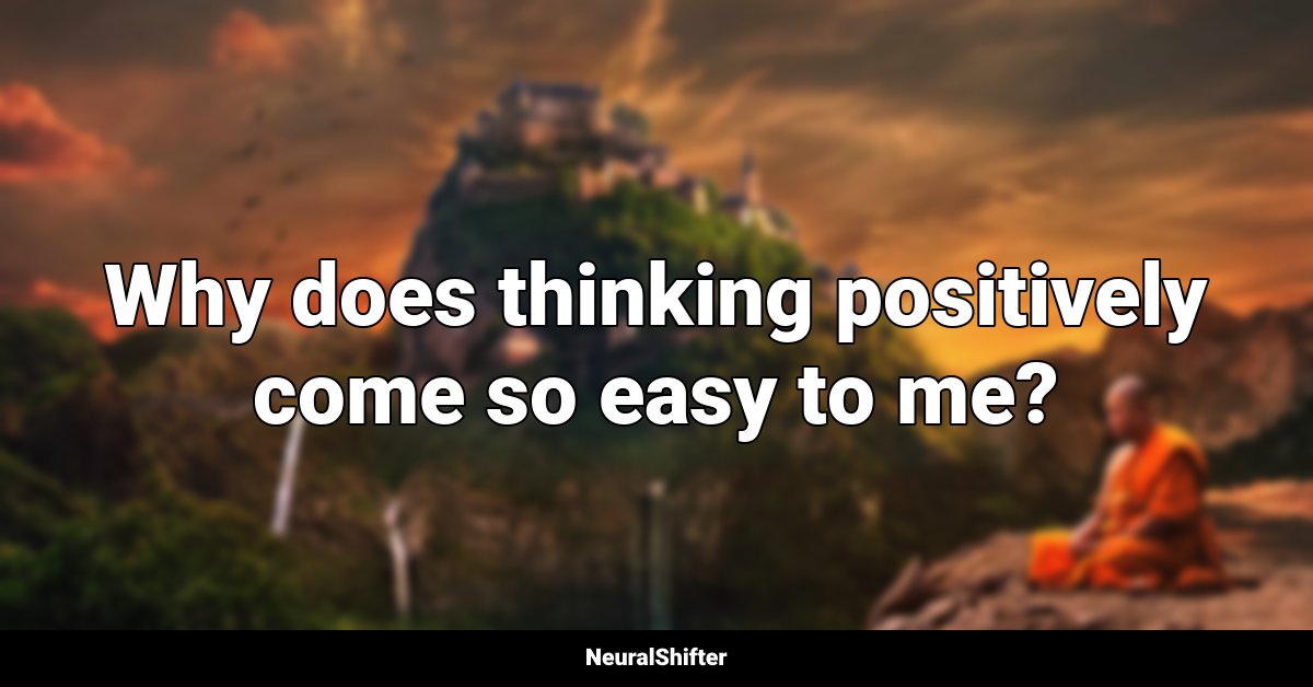 Why does thinking positively come so easy to me?