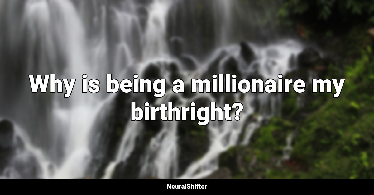 Why is being a millionaire my birthright?