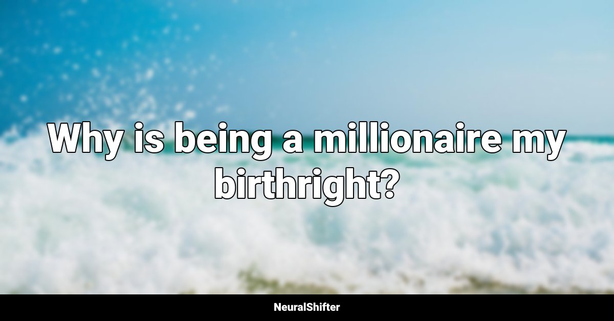 Why is being a millionaire my birthright?