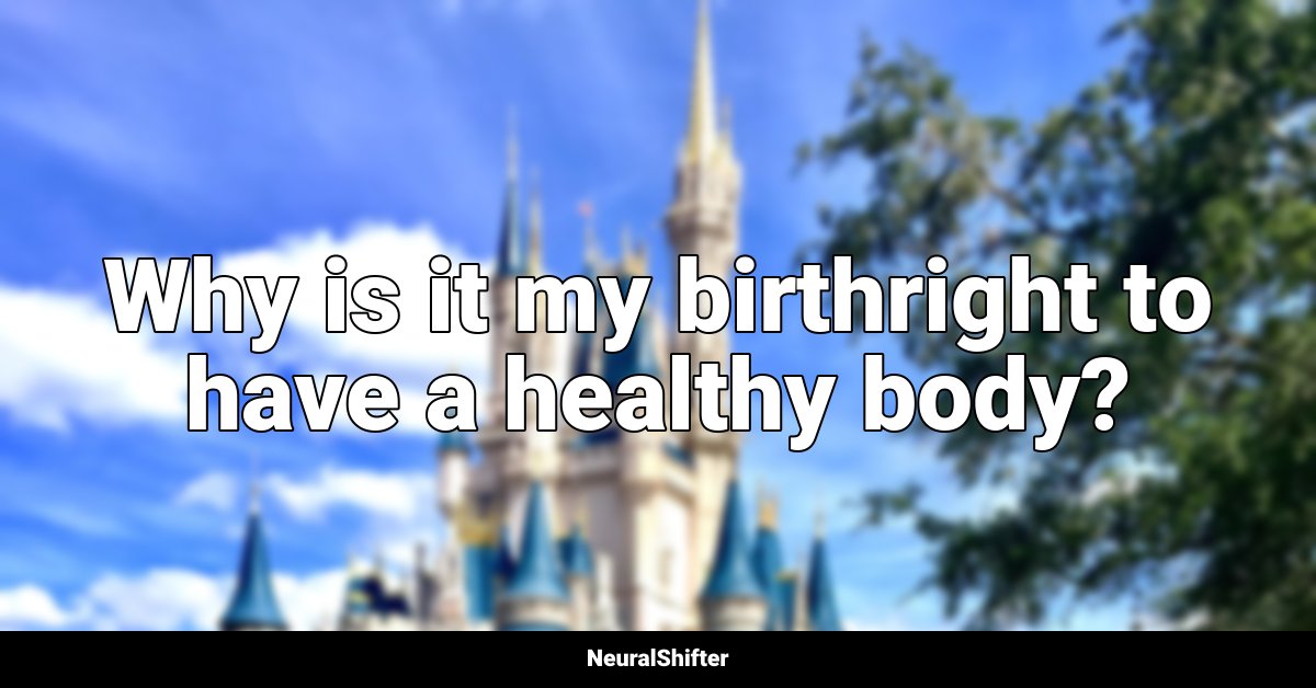 Why is it my birthright to have a healthy body?