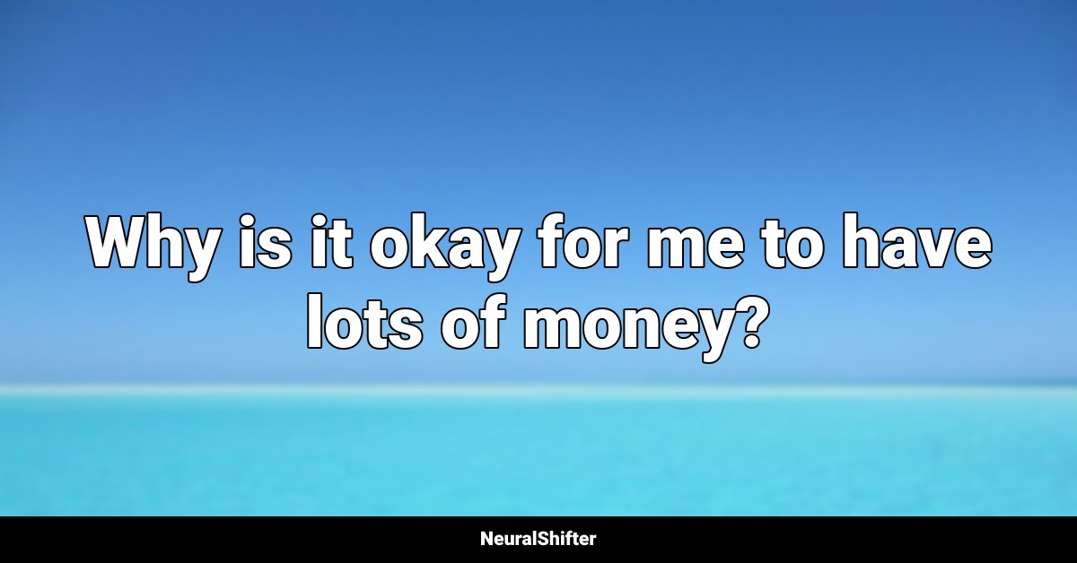 Why is it okay for me to have lots of money?
