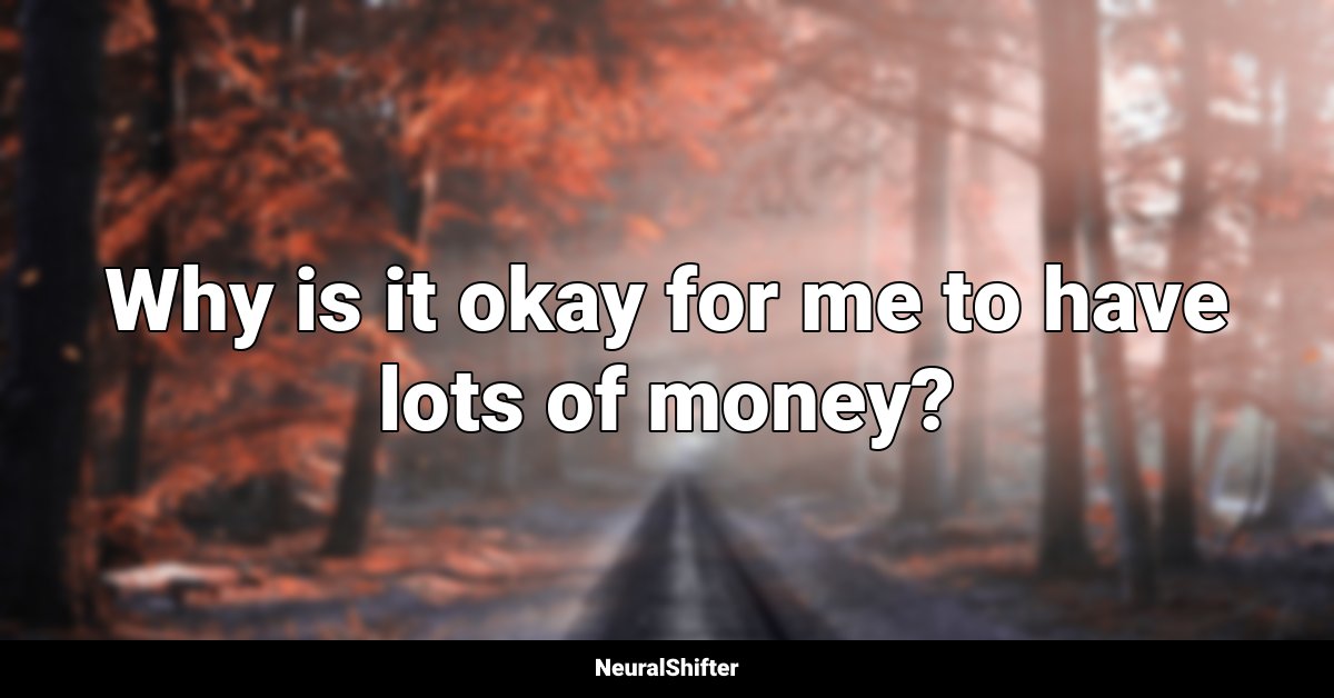 Why is it okay for me to have lots of money?