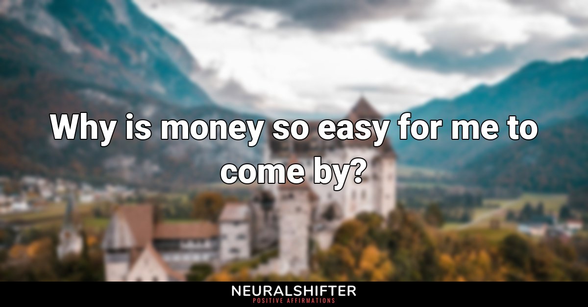 Why is money so easy for me to come by?