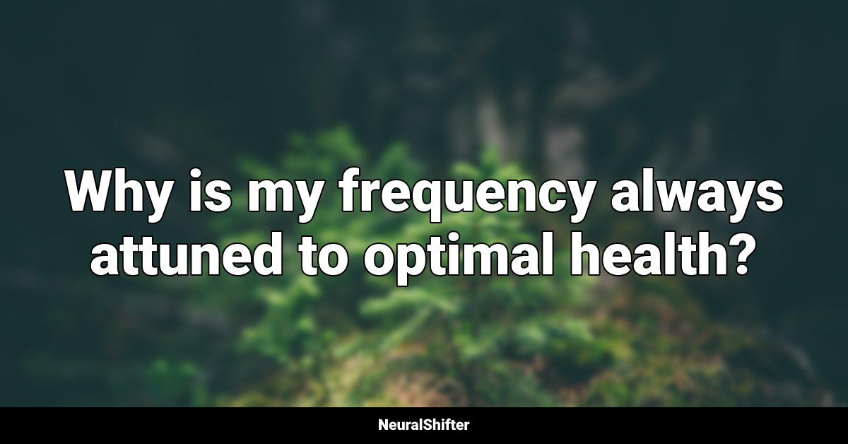 Why is my frequency always attuned to optimal health?