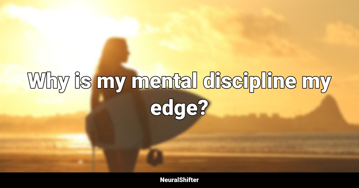 Why is my mental discipline my edge?