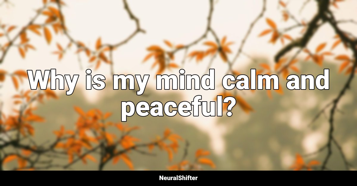 Why is my mind calm and peaceful?