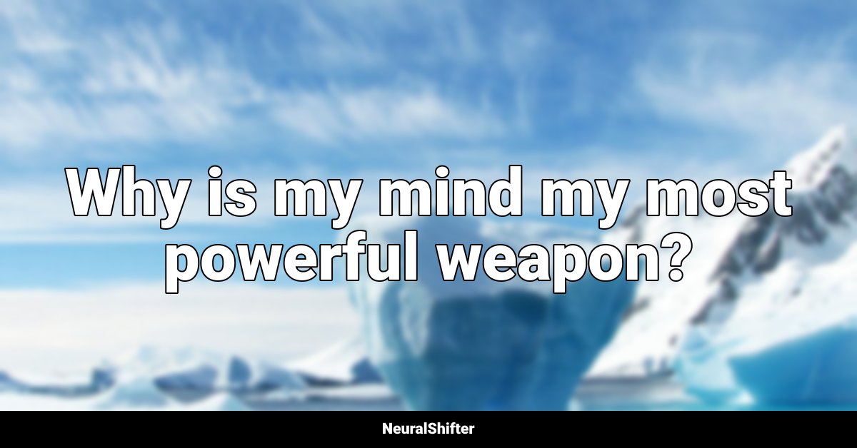 Why is my mind my most powerful weapon?