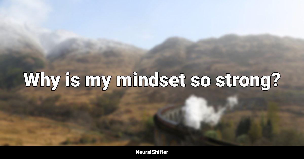 Why is my mindset so strong?