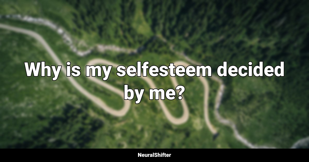 Why is my selfesteem decided by me?