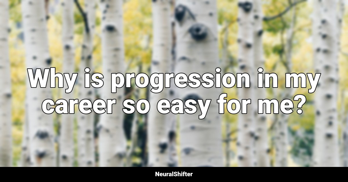 Why is progression in my career so easy for me?