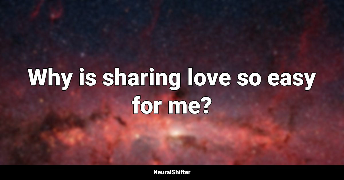 Why is sharing love so easy for me?