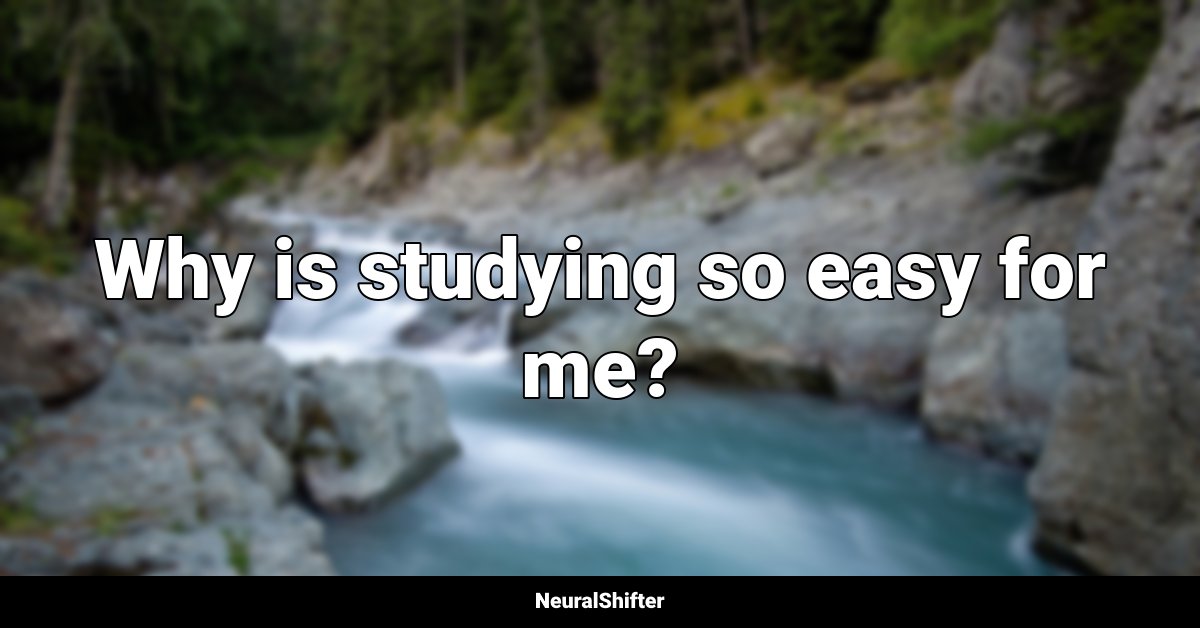 Why is studying so easy for me?