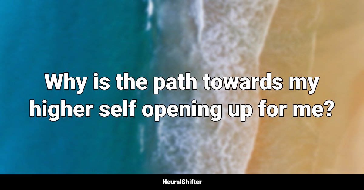 Why is the path towards my higher self opening up for me?
