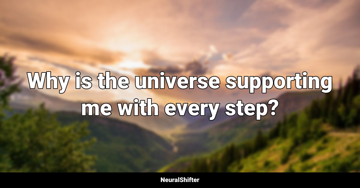 Why is the universe supporting me with every step?