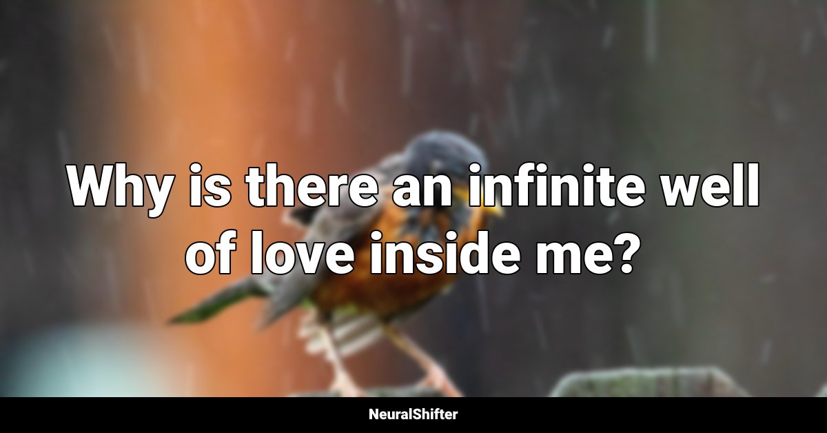 Why is there an infinite well of love inside me?