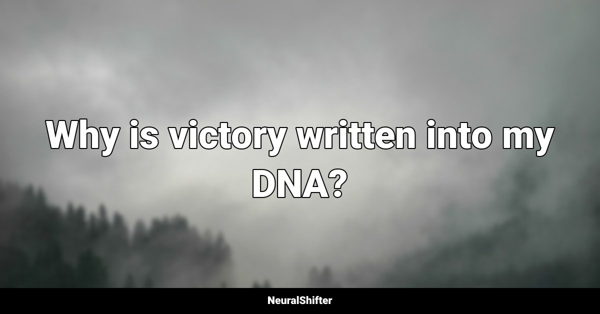Why is victory written into my DNA?
