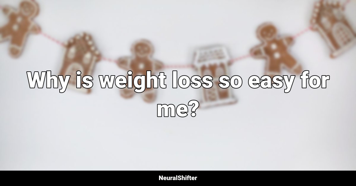 Why is weight loss so easy for me?